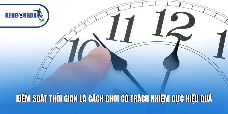 Kiểm soát thời gian là cách chơi có trách nhiệm cực hiệu quả