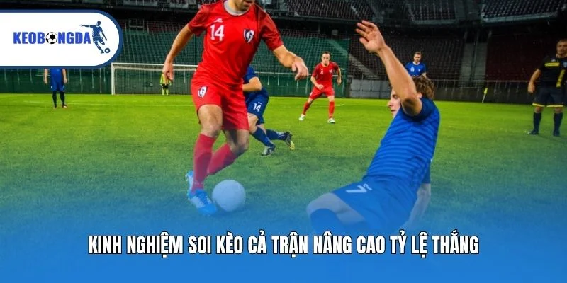 Kinh nghiệm soi kèo cả trận nâng cao tỷ lệ thắng