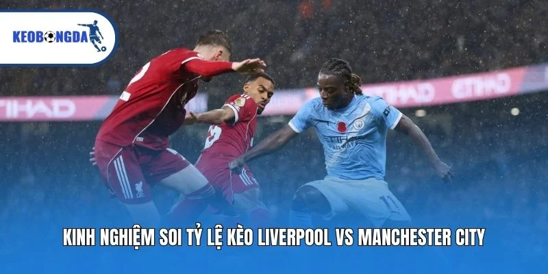 Kinh nghiệm soi tỷ lệ kèo Liverpool vs Manchester City