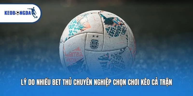 Lý do nhiều bet thủ chuyên nghiệp chọn chơi kèo cả trận