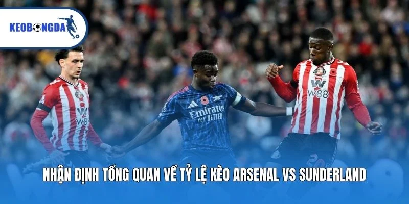 Nhận định tổng quan về tỷ lệ kèo Arsenal vs Sunderland