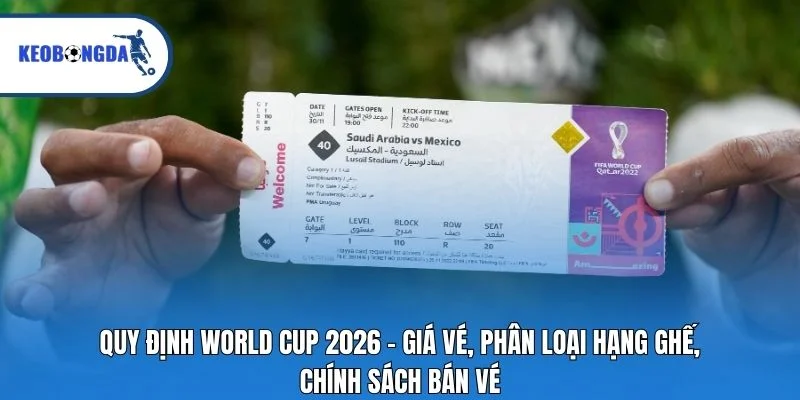 Quy định World Cup 2026 - Giá vé, phân loại hạng ghế, chính sách bán vé