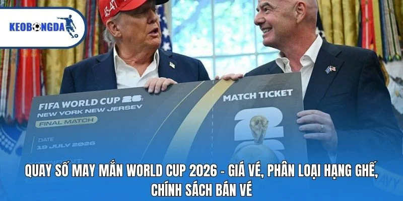 Quay số may mắn World Cup 2026 - Giá vé, phân loại hạng ghế, chính sách bán vé