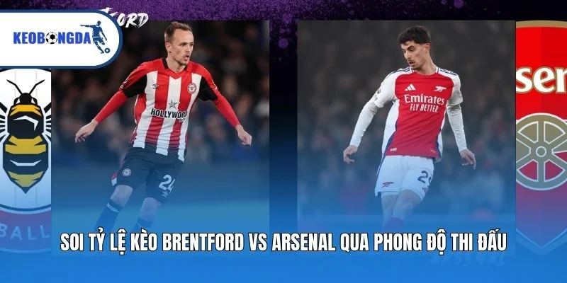 Soi tỷ lệ kèo Brentford vs Arsenal qua phong độ thi đấu