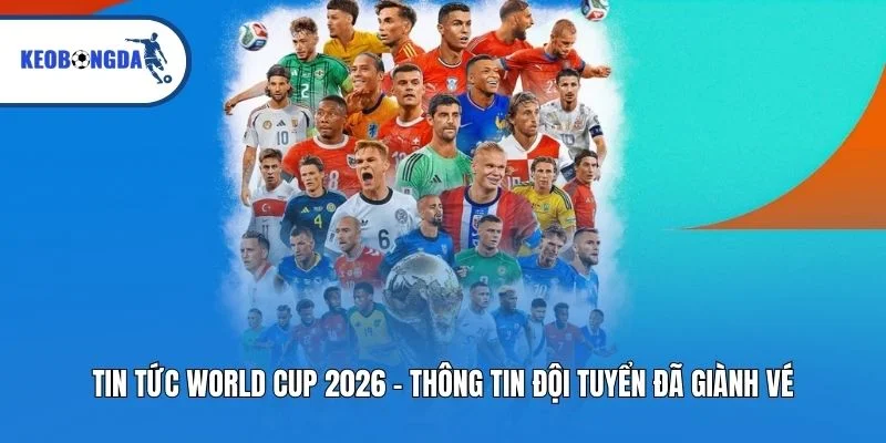Tin tức World Cup 2026 – thông tin đội tuyển đã giành vé