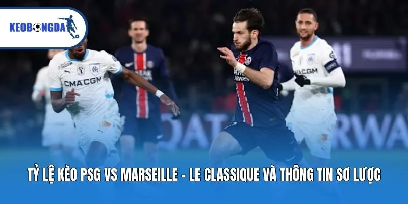 Tỷ lệ kèo PSG vs Marseille - Le Classique và thông tin sơ lược