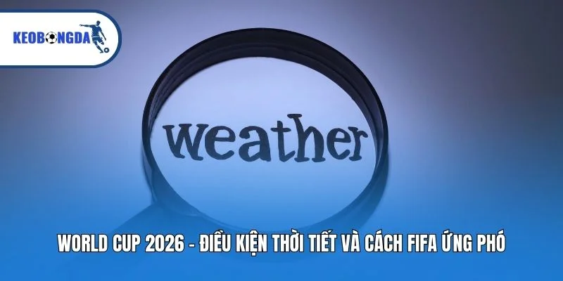 World Cup 2026 – điều kiện thời tiết dễ gây kiệt sức